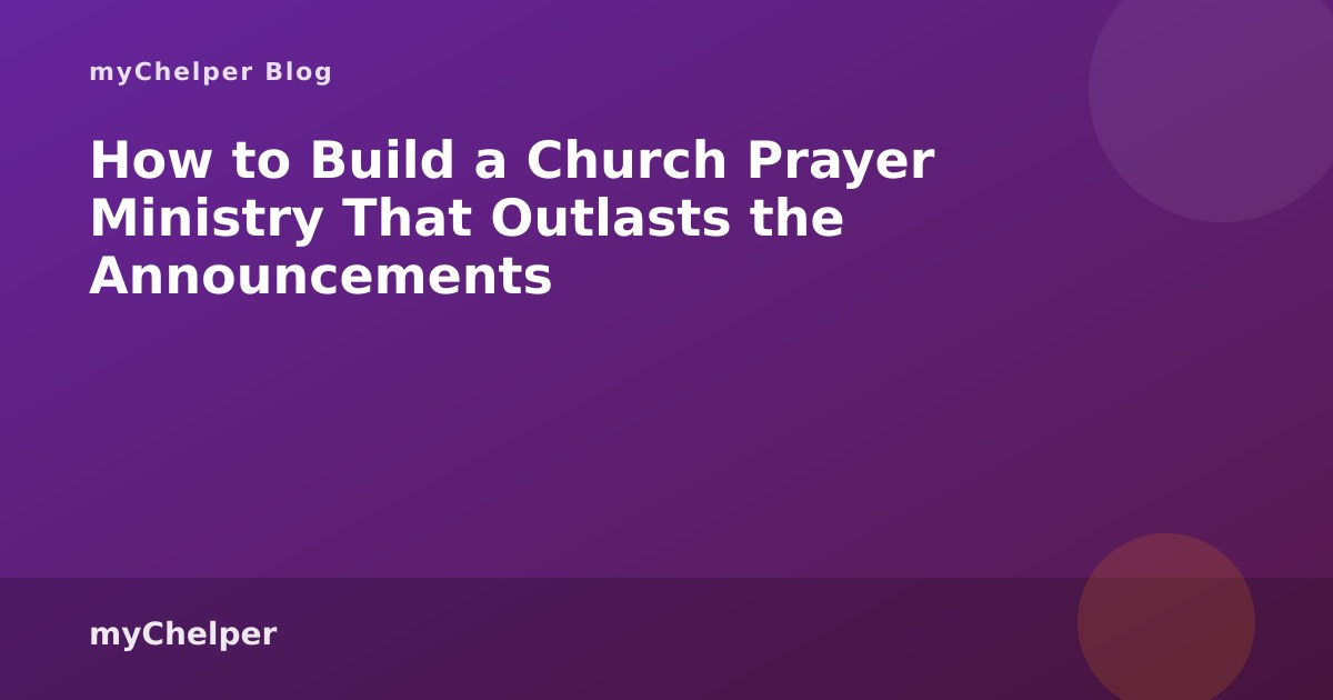 How to Build a Church Prayer Ministry That Outlasts the Announcements — myChelper blog