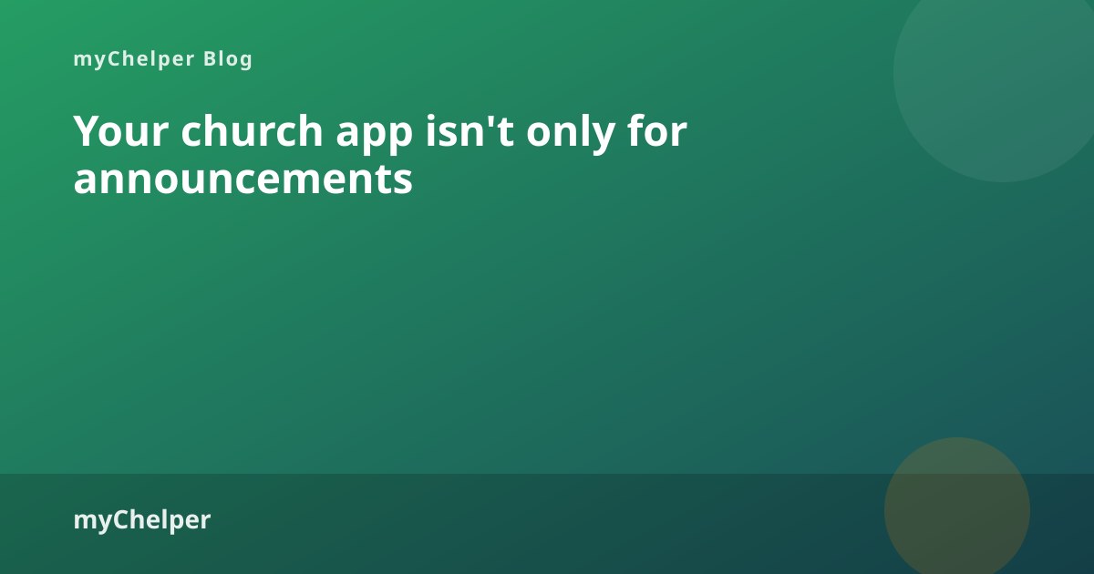 Your church app isn't only for announcements — myChelper blog