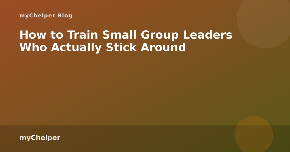 How to Train Small Group Leaders Who Actually Stick Around — myChelper blog